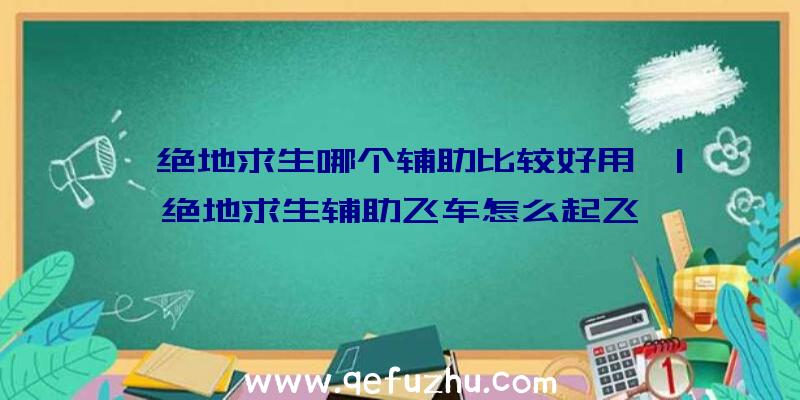 「绝地求生哪个辅助比较好用」|绝地求生辅助飞车怎么起飞